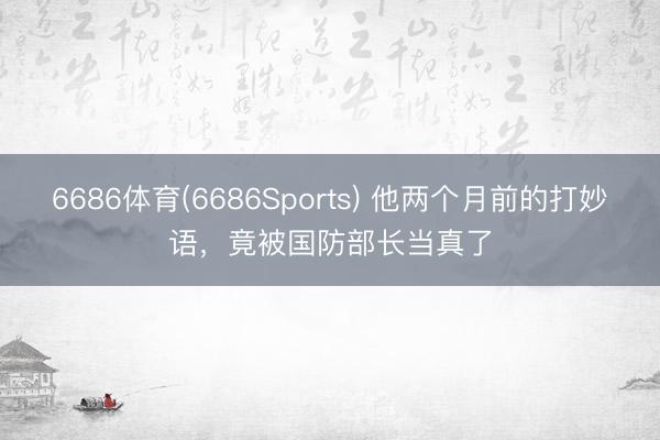 6686体育(6686Sports) 他两个月前的打妙语，竟被国防部长当真了