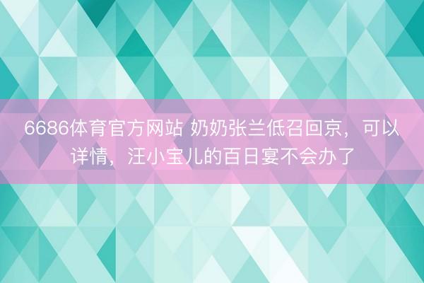 6686体育官方网站 奶奶张兰低召回京，可以详情，汪小宝儿的百日宴不会办了