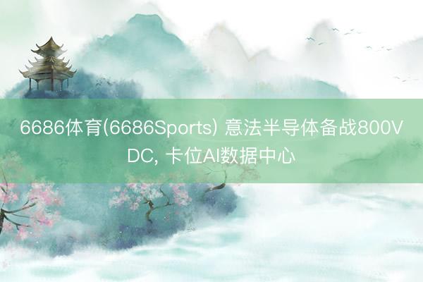 6686体育(6686Sports) 意法半导体备战800VDC