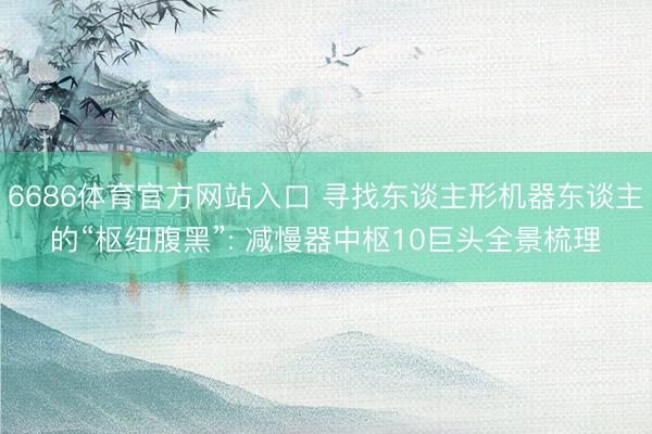 6686体育官方网站入口 寻找东谈主形机器东谈主的“枢纽腹黑