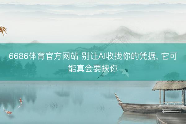 6686体育官方网站 别让AI收拢你的凭据, 它可能真会要挟你