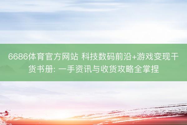 6686体育官方网站 科技数码前沿+游戏变现干货书册: 一手资讯与收货攻略全掌捏