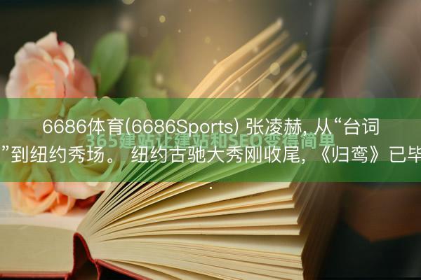 6686体育(6686Sports) 张凌赫， 从“台词差”到纽约秀场。 纽约古驰大秀刚收尾， 《归鸾》已毕...