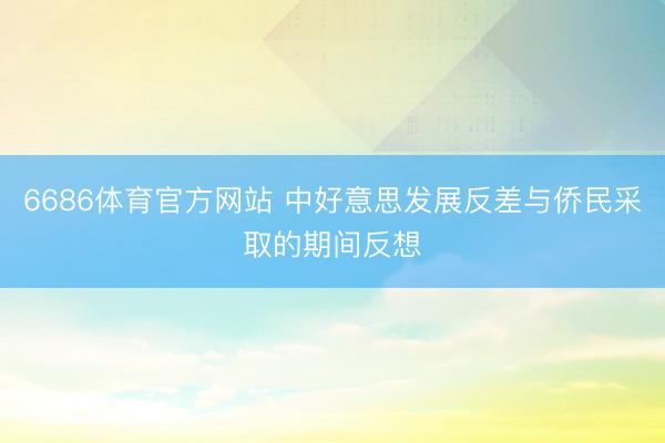 6686体育官方网站 中好意思发展反差与侨民采取的期间反想