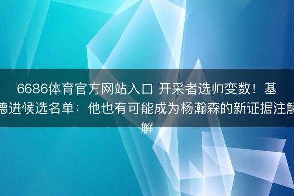 6686体育官方网站入口 开采者选帅变数！基德进候选名单：他也有可能成为杨瀚森的新证据注解