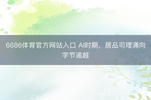 6686体育官方网站入口 AI时期，居品司理涌向字节逾越