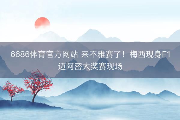 6686体育官方网站 来不雅赛了！梅西现身F1迈阿密大奖赛现场