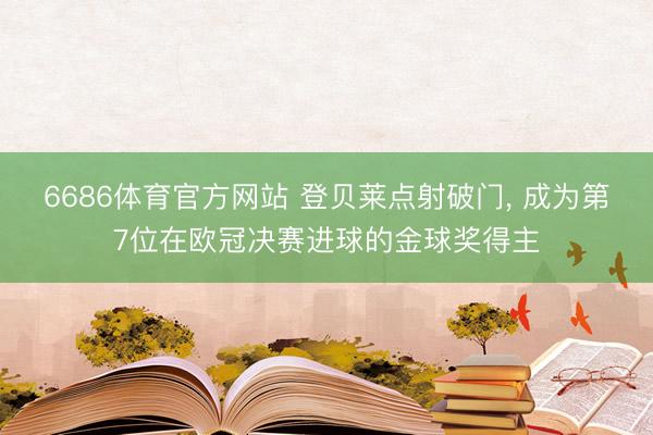 6686体育官方网站 登贝莱点射破门， 成为第7位在欧冠决赛进球的金球奖得主