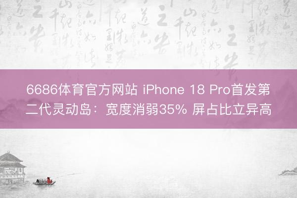 6686体育官方网站 iPhone 18 Pro首发第二代灵动岛：宽度消弱35% 屏占比立异高