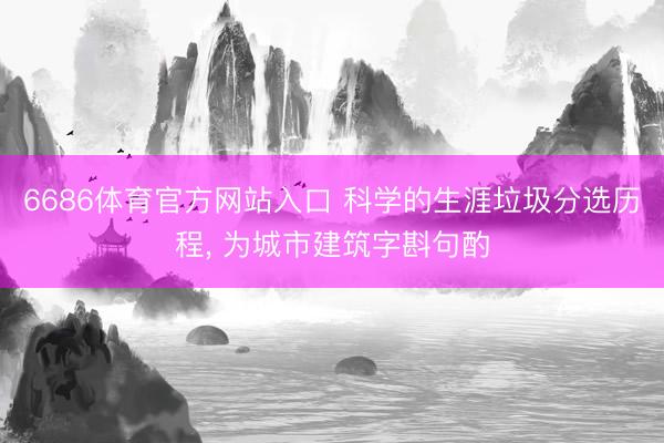 6686体育官方网站入口 科学的生涯垃圾分选历程， 为城市建筑字斟句酌