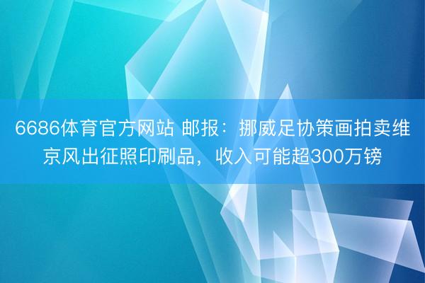 6686体育官方网站 邮报：挪威足协策画拍卖维京风出征照印刷品，收入可能超300万镑