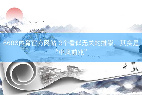 6686体育官方网站 3个看似无关的推崇，其实是“中风前兆”