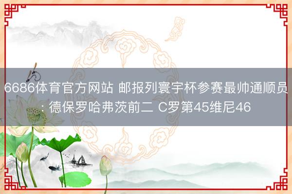 6686体育官方网站 邮报列寰宇杯参赛最帅通顺员: 德保罗哈弗茨前二 C罗第45维尼46