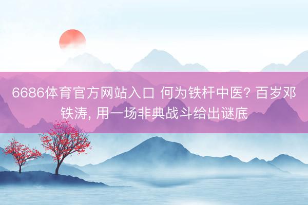 6686体育官方网站入口 何为铁杆中医? 百岁邓铁涛， 用一场非典战斗给出谜底