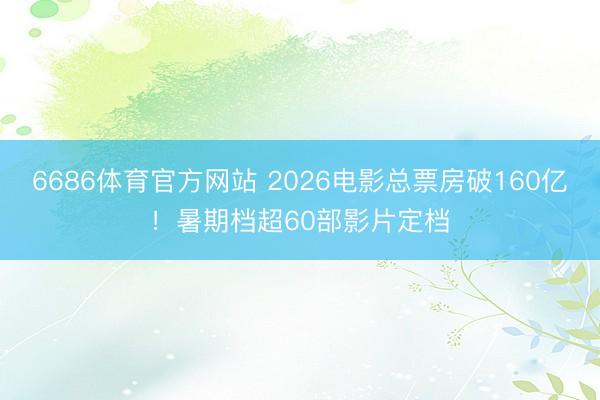 6686体育官方网站 2026电影总票房破160亿！暑期档超60部影片定档