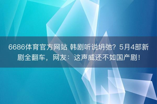 6686体育官方网站 韩剧听说坍弛？5月4部新剧全翻车，网友：这声威还不如国产剧！