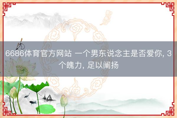 6686体育官方网站 一个男东说念主是否爱你， 3个魄力， 足以阐扬