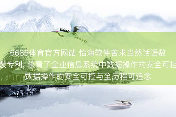 6686体育官方网站 怡海软件苦求当然话语数据操作设施及安装专利， 杀青了企业信息系统中数据操作的安全可控与全历程可追念