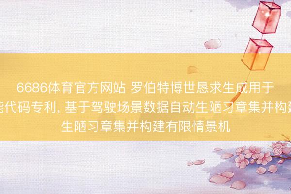 6686体育官方网站 罗伯特博世恳求生成用于自动驾驶功能代码专利， 基于驾驶场景数据自动生陋习章集并构建有限情景机