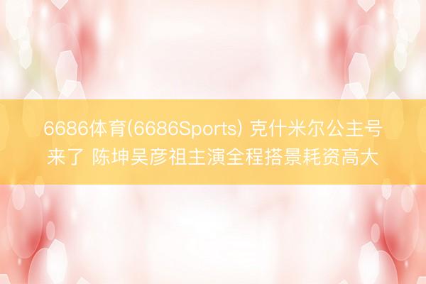 6686体育(6686Sports) 克什米尔公主号来了 陈坤吴彦祖主演全程搭景耗资高大