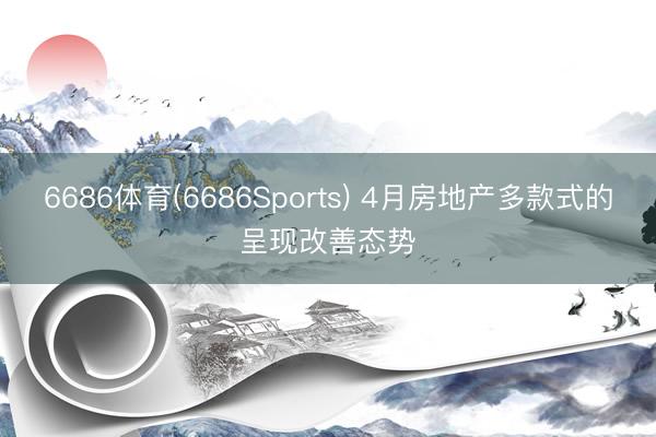6686体育(6686Sports) 4月房地产多款式的呈现改善态势