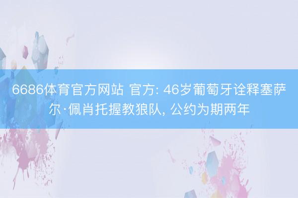 6686体育官方网站 官方: 46岁葡萄牙诠释塞萨尔·佩肖托握教狼队， 公约为期两年