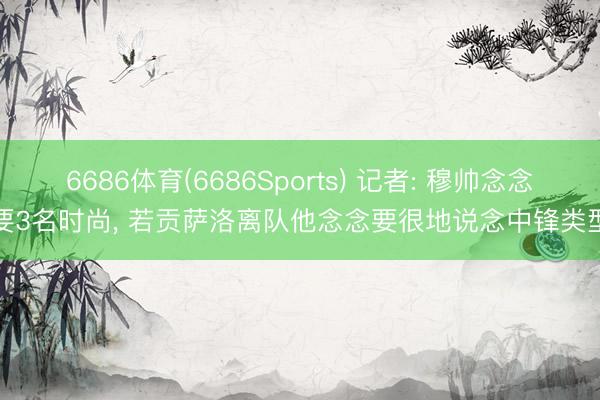 6686体育(6686Sports) 记者: 穆帅念念要3名时尚， 若贡萨洛离队他念念要很地说念中锋类型