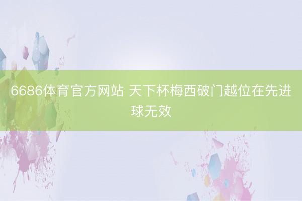 6686体育官方网站 天下杯梅西破门越位在先进球无效