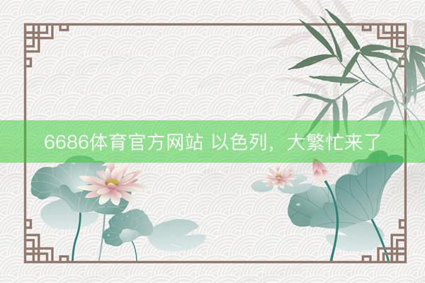 6686体育官方网站 以色列,大繁忙来了