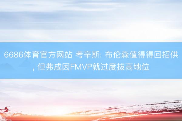 6686体育官方网站 考辛斯: 布伦森值得得回招供, 但弗成因FMVP就过度拔高地位
